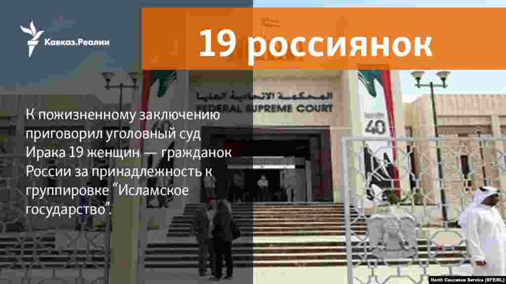 30.04.2018 // Суд в Ираке приговорил 19 россиянок к пожизненному заключению за участие в Исламском государстве.